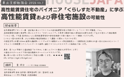 【2026/11/17 東北支部勉強会 Vol.1】 高性能賃貸住宅のパイオニア「くらしすた不動産」に学ぶ 高性能賃貸および非住宅施設の可能性
